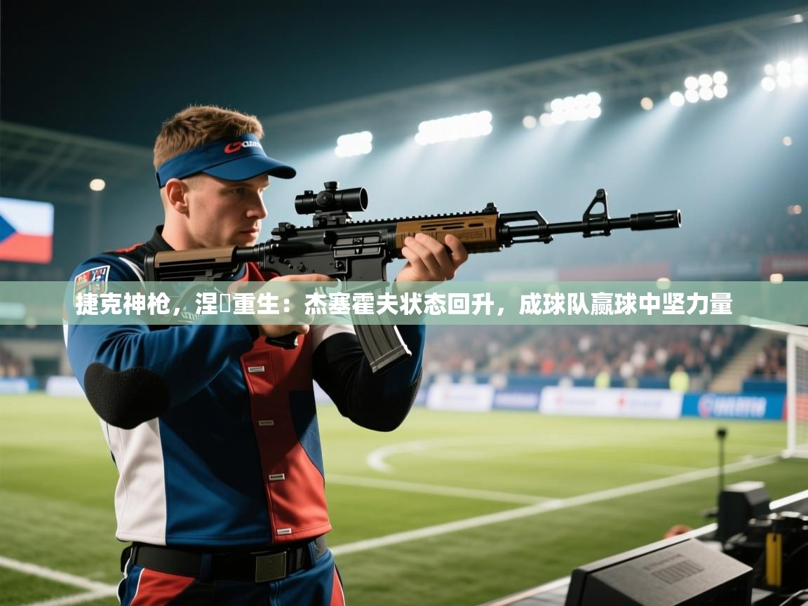 捷克神枪，涅槃重生：杰塞霍夫状态回升，成球队赢球中坚力量  第2张