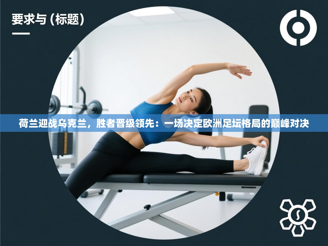 荷兰迎战乌克兰，胜者晋级领先：一场决定欧洲足坛格局的巅峰对决  第2张