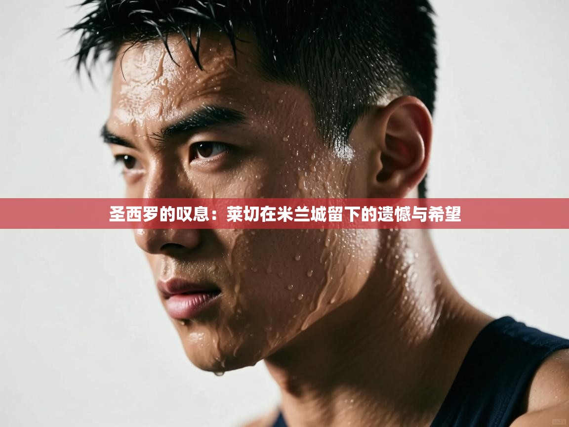 圣西罗的叹息：莱切在米兰城留下的遗憾与希望  第1张