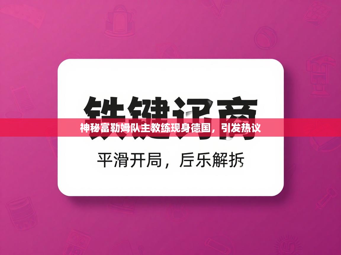 神秘富勒姆队主教练现身德国，引发热议  第2张