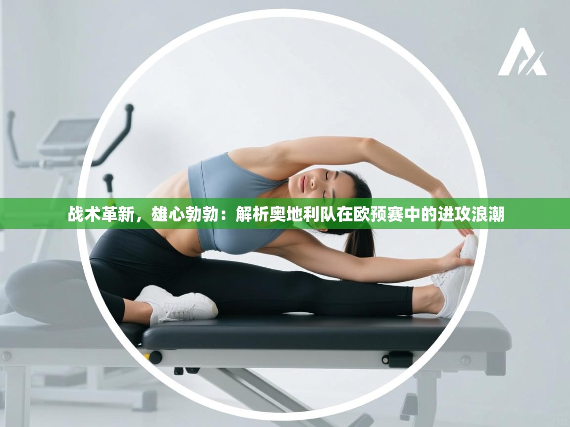 战术革新，雄心勃勃：解析奥地利队在欧预赛中的进攻浪潮  第1张
