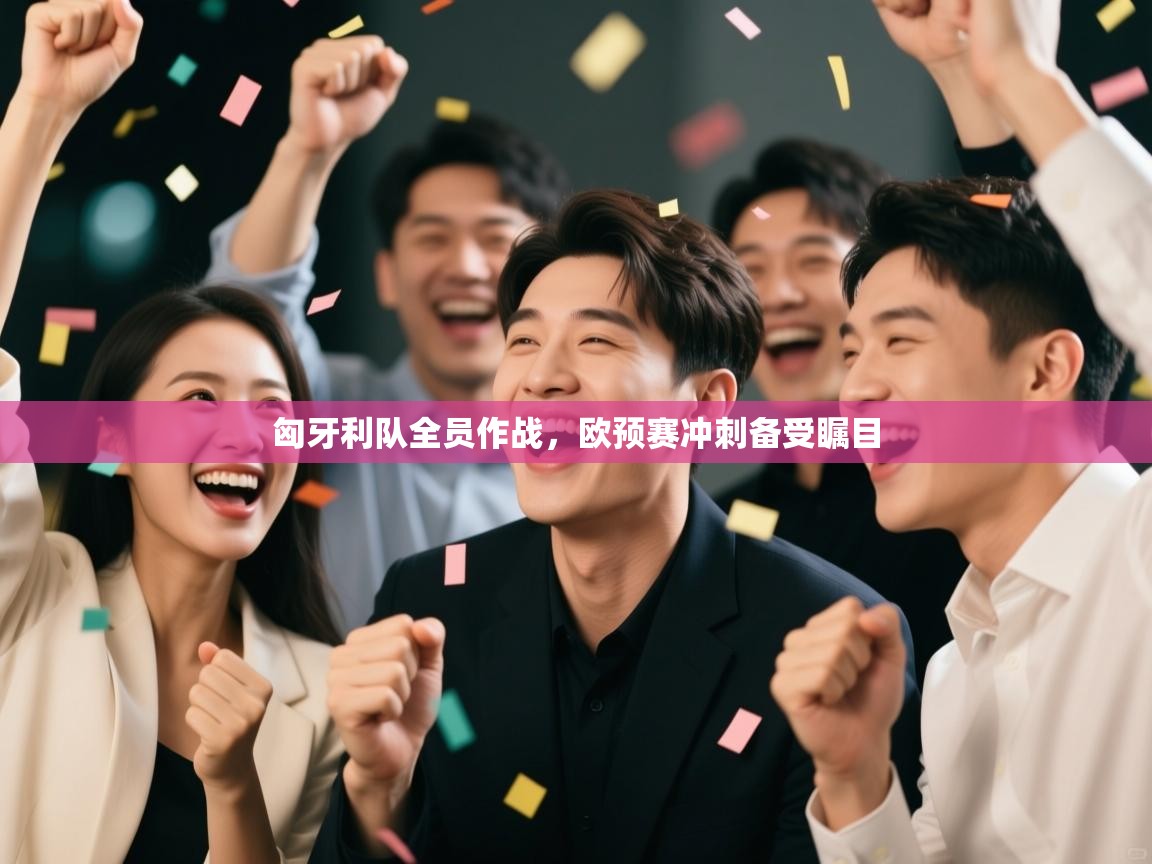 匈牙利队全员作战，欧预赛冲刺备受瞩目  第1张