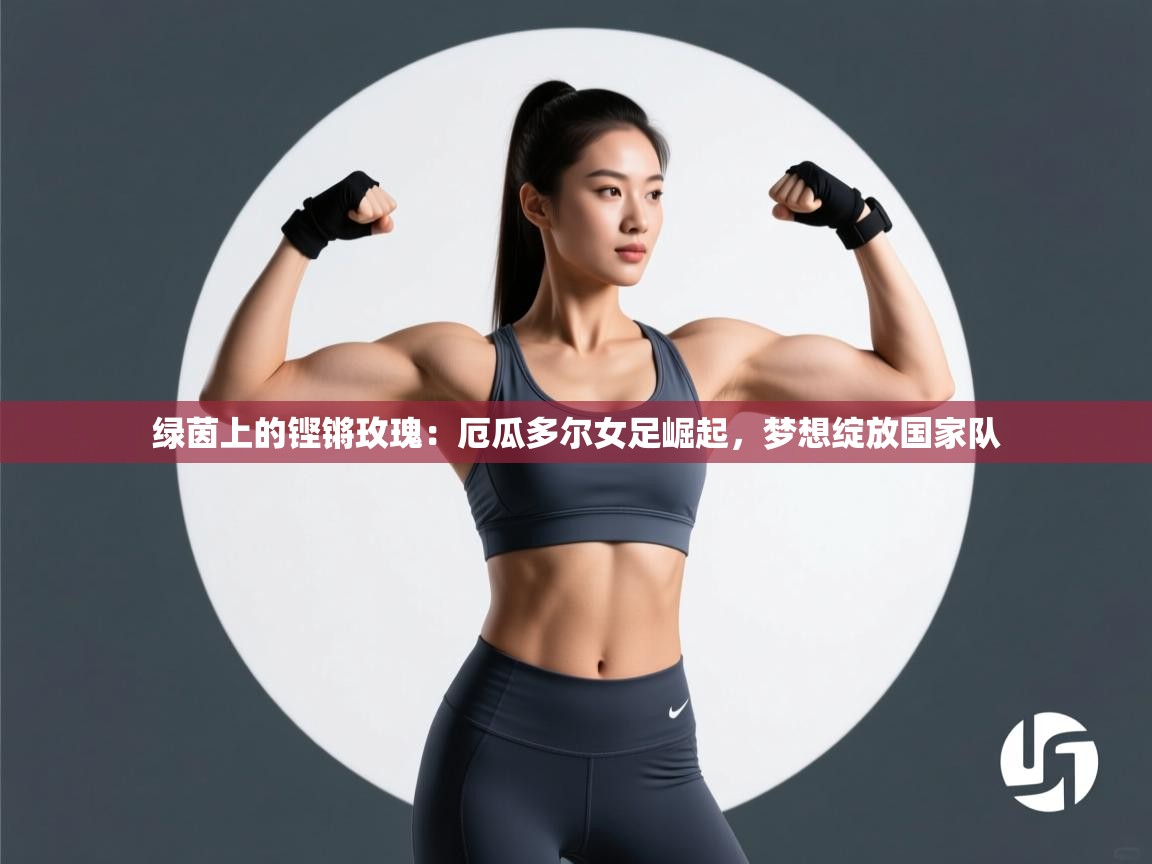 绿茵上的铿锵玫瑰:厄瓜多尔女足崛起,梦想绽放国家队 第1张