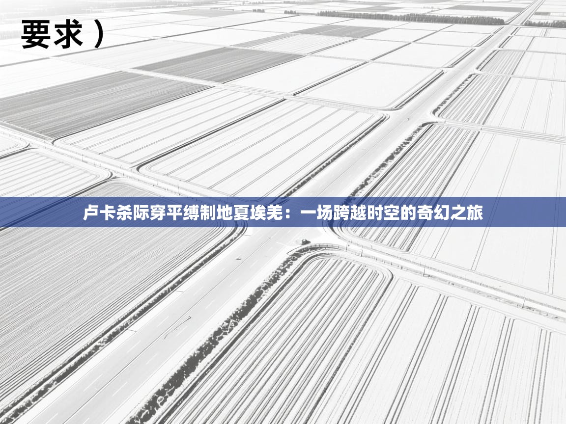 卢卡杀际穿平缚制地夏埃羌:一场跨越时空的奇幻之旅 第2张