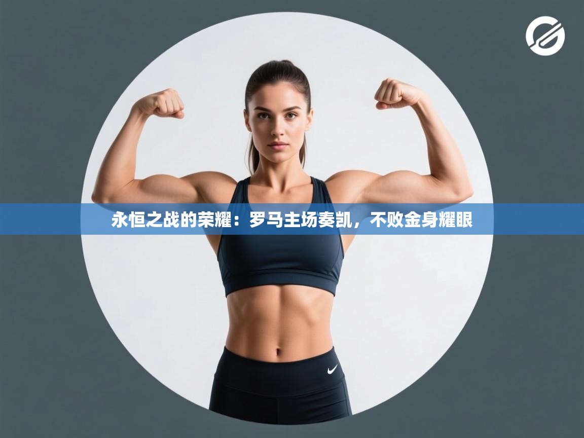 永恒之战的荣耀:罗马主场奏凯,不败金身耀眼 第1张