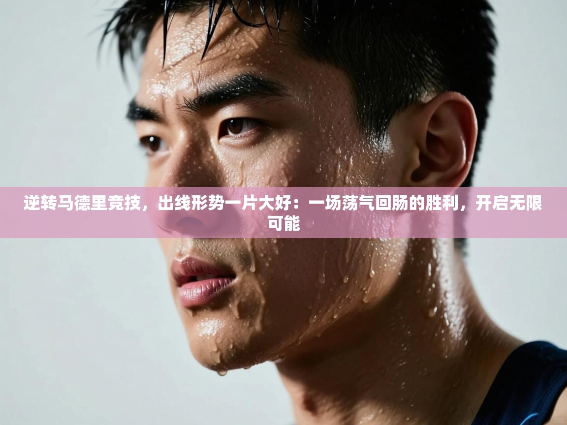 逆转马德里竞技,出线形势一片大好:一场荡气回肠的胜利,开启无限可能 第2张