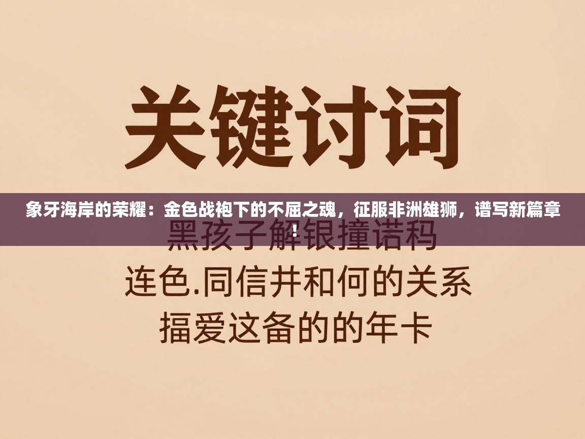 象牙海岸的荣耀:金色战袍下的不屈之魂,征服非洲雄狮,谱写新篇章! 第2张